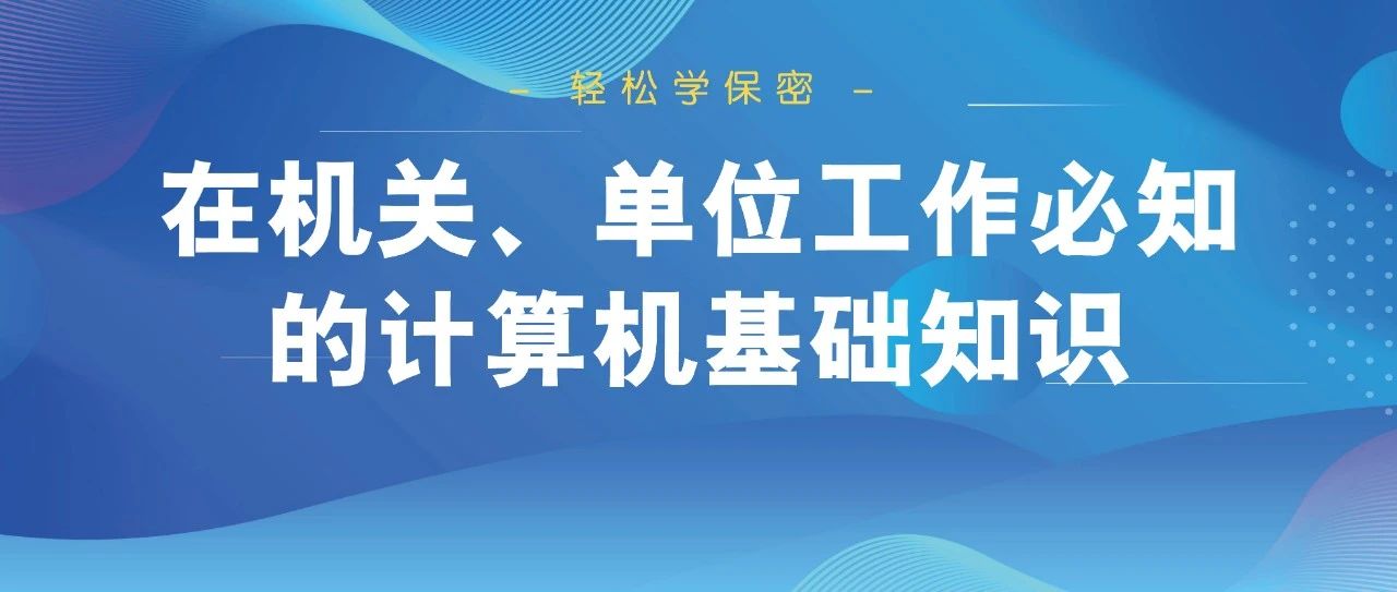 輕松學保密！在機關、單位工(gōng)作必知(zhī)的計算機基礎知(zhī)識。